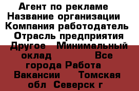 Агент по рекламе › Название организации ­ Компания-работодатель › Отрасль предприятия ­ Другое › Минимальный оклад ­ 20 000 - Все города Работа » Вакансии   . Томская обл.,Северск г.